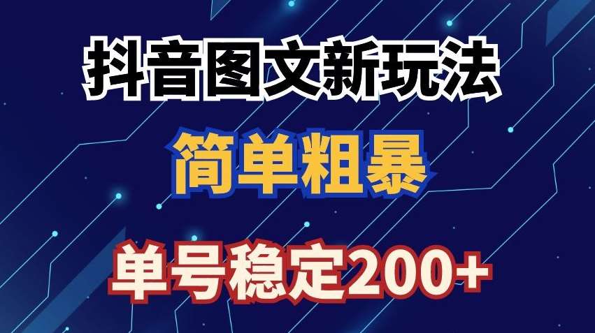 抖音图文流量变现，抖音图文新玩法，日入200+【揭秘】-问小徐资源库