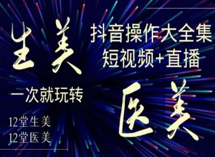 美业全干货·生美·医美抖音操作合集，短视频+直播，一次就玩转-问小徐资源库