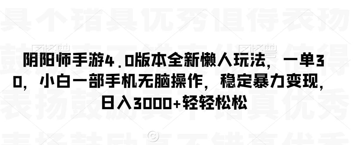 阴阳师手游4.0版本全新懒人玩法，一单30，小白一部手机无脑操作，稳定暴力变现【揭秘】-问小徐资源库
