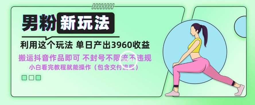 男粉新玩法小白一天也能有3960的收益，不违规不封号不限流，操作当天就能出单【揭秘】-问小徐资源库