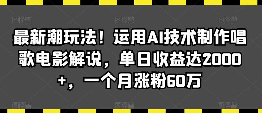 最新潮玩法！运用AI技术制作唱歌电影解说，单日收益达2000+，一个月涨粉60万【揭秘】-问小徐资源库