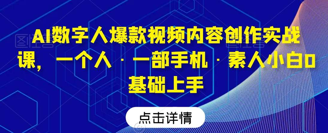 AI数字人爆款视频内容创作实战课，一个人·一部手机·素人小白0基础上手-问小徐资源库