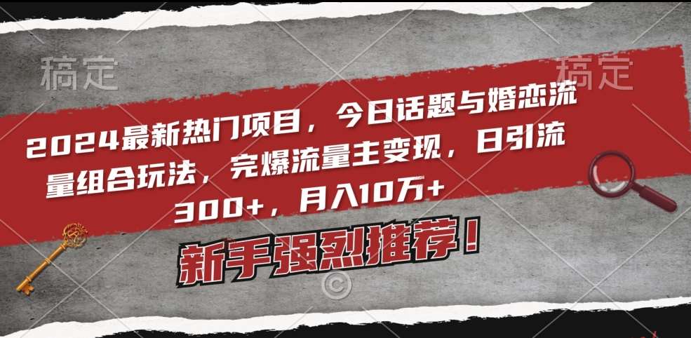 2024最新热门项目，今日话题与婚恋流量组合玩法，完爆流量主变现，日引流300+，月入10万+【揭秘】-问小徐资源库