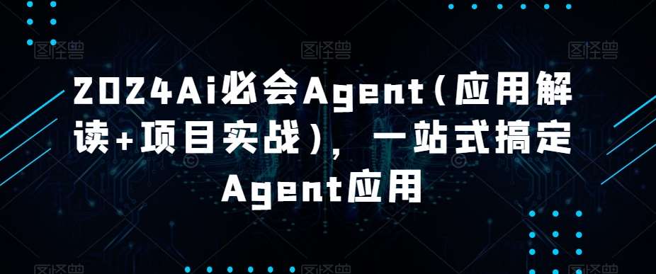 2024Ai必会Agent(应用解读+项目实战)，一站式搞定Agent应用-问小徐资源库