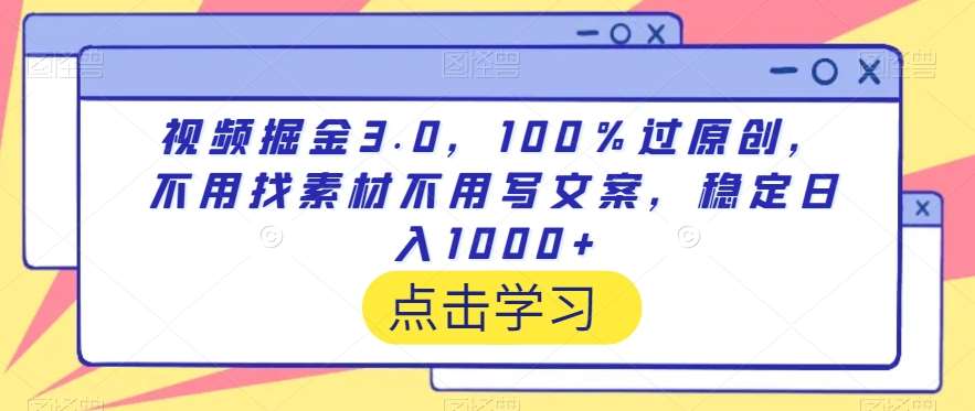 视频掘金3.0，100％过原创，不用找素材不用写文案，稳定日入1000+【揭秘】-问小徐资源库