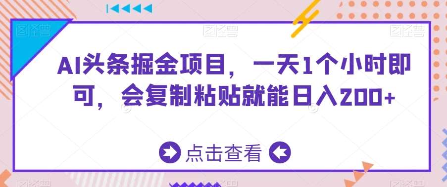 AI头条掘金项目，一天1个小时即可，会复制粘贴就能日入200+-问小徐资源库