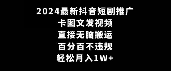 2024最新抖音短剧推广，卡图文发视频，直接无脑搬，百分百不违规，轻松月入1W+【揭秘】-问小徐资源库