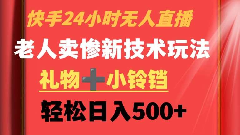 快手24小时无人直播，老人卖惨最新技术玩法，礼物+小铃铛，轻松日入500+【揭秘】-问小徐资源库