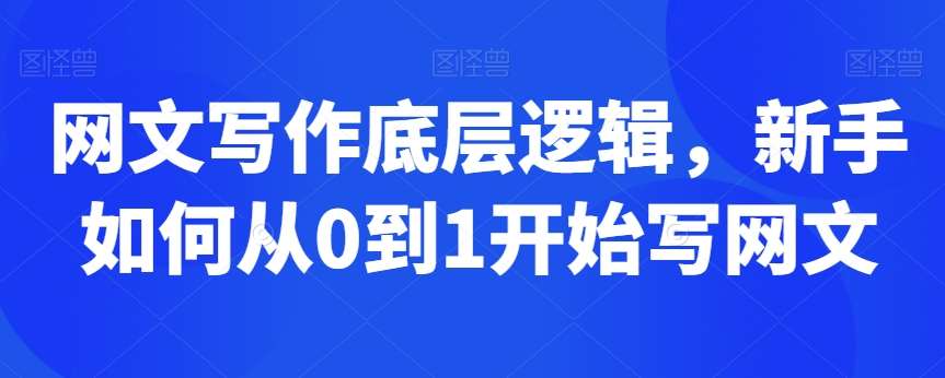 网文写作底层逻辑，新手如何从0到1开始写网文-问小徐资源库