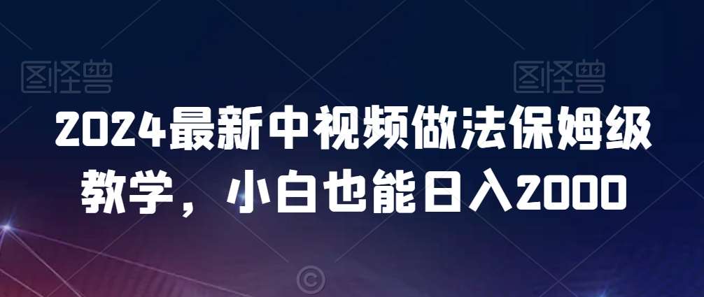 2024最新中视频做法保姆级教学，小白也能日入2000【揭秘】-问小徐资源库