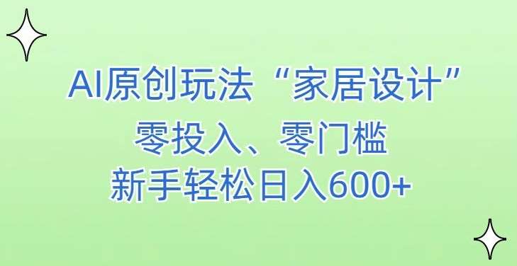 AI家居设计，简单好上手，新手小白什么也不会的，都可以轻松日入500+【揭秘】-问小徐资源库