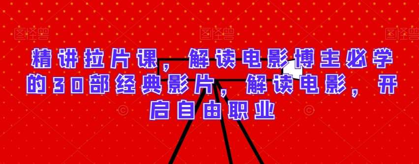 精讲拉片课，解读电影博主必学的30部经典影片，解读电影，开启自由职业-问小徐资源库