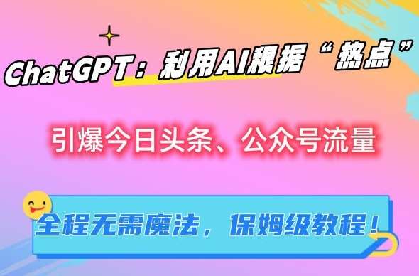 ChatGPT：利用AI根据“热点”引爆今日头条、公众号流量，无需魔法，保姆级教程【揭秘】-问小徐资源库