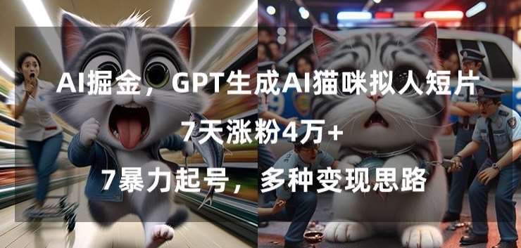 GPT生成AI猫咪拟人短片，7天涨粉4万+，暴力起号，多种变现思路【揭秘】-问小徐资源库