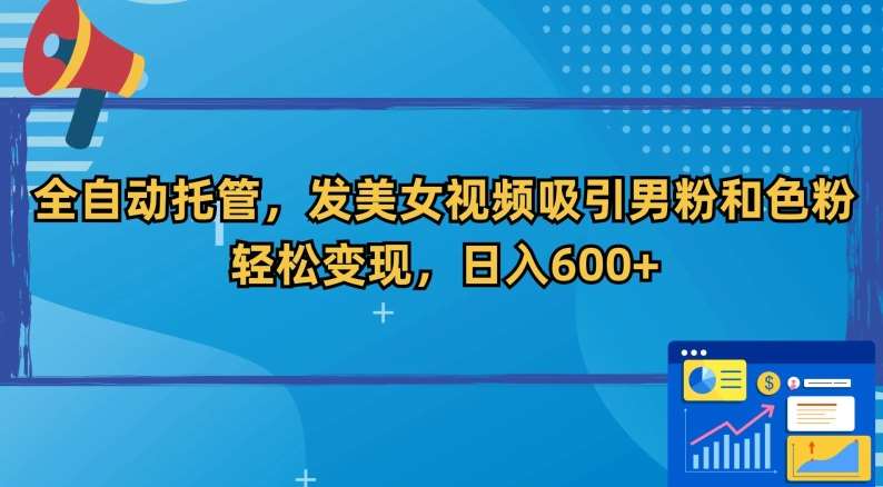 全自动托管，发美女视频吸引男粉和色粉，轻松变现，日入600+【揭秘】-问小徐资源库