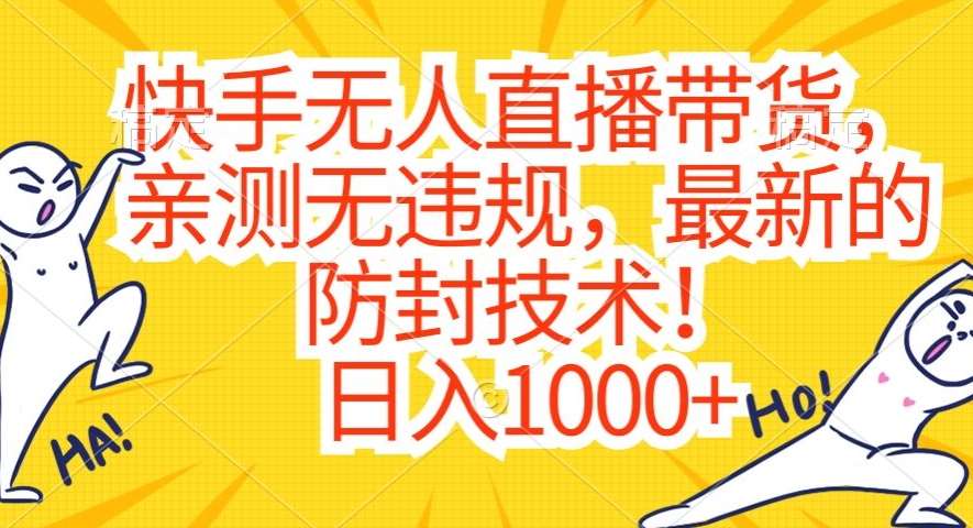 快手无人直播带货，亲测无违规，最新的防封技术！日入1000+【揭秘】-问小徐资源库