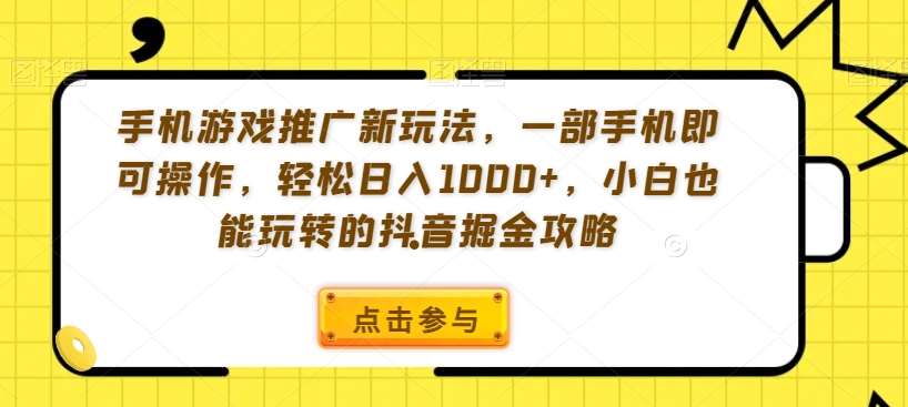 手机游戏推广新玩法，一部手机即可操作，轻松日入1000+，小白也能玩转的抖音掘金攻略【揭秘】-问小徐资源库