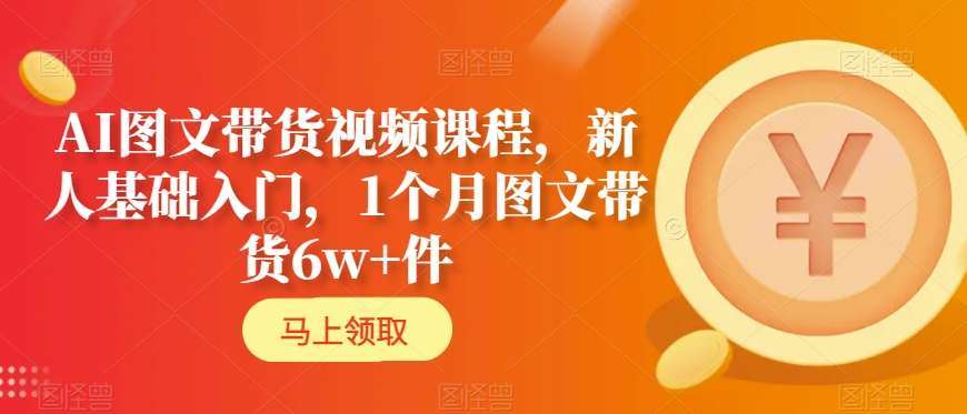 AI图文带货视频课程，新人基础入门，1个月图文带货6w+件-问小徐资源库