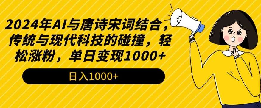 2024年AI与唐诗宋词结合，传统与现代科技的碰撞，轻松涨粉，单日变现1000+【揭秘】-问小徐资源库