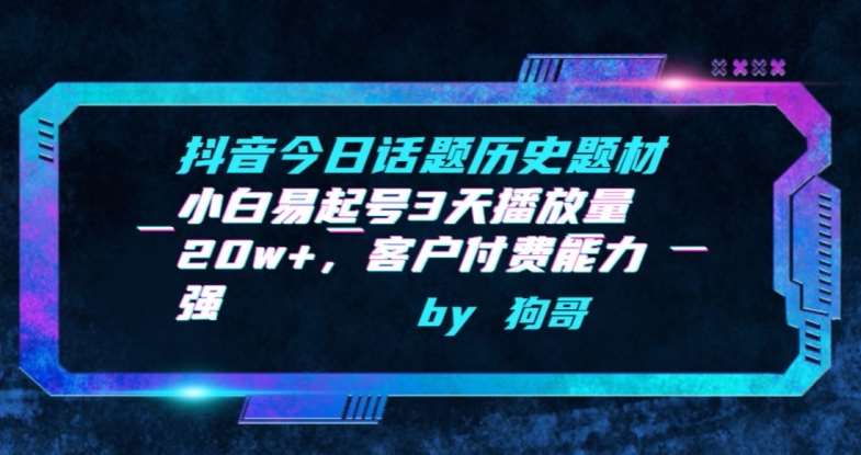 抖音今日话题历史题材-小白易起号3天播放量20w+，客户付费能力强【揭秘】-问小徐资源库
