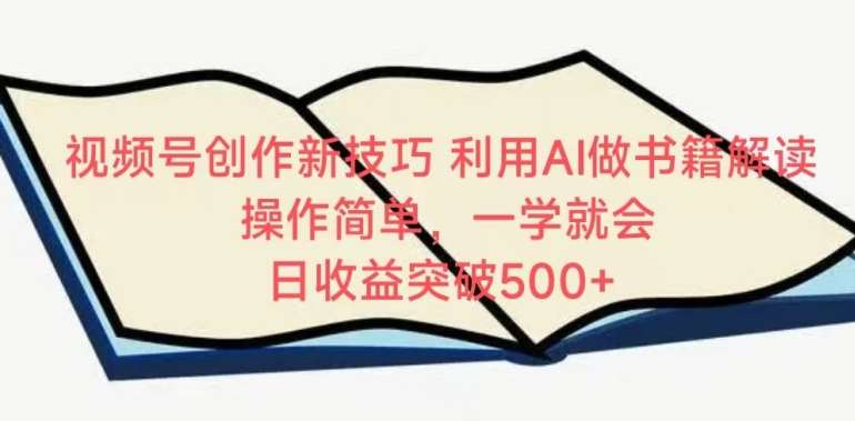 视频号创作新技巧，利用AI做书籍解读，操作简单，一学就会 日收益突破500+【揭秘】-问小徐资源库