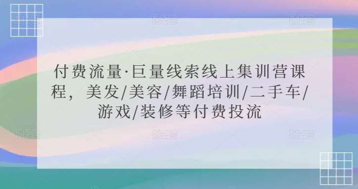 付费流量·巨量线索线上集训营课程，美发/美容/舞蹈培训/二手车/游戏/装修等付费投流-问小徐资源库