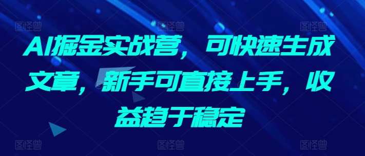 AI掘金实战营，可快速生成文章，新手可直接上手，收益趋于稳定-问小徐资源库