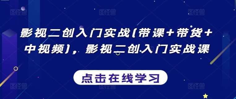 影视二创入门实战(带课+带货+中视频)，影视二创入门实战课-问小徐资源库