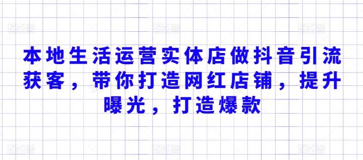 本地生活运营实体店做抖音引流获客，带你打造网红店铺，提升曝光，打造爆款-问小徐资源库