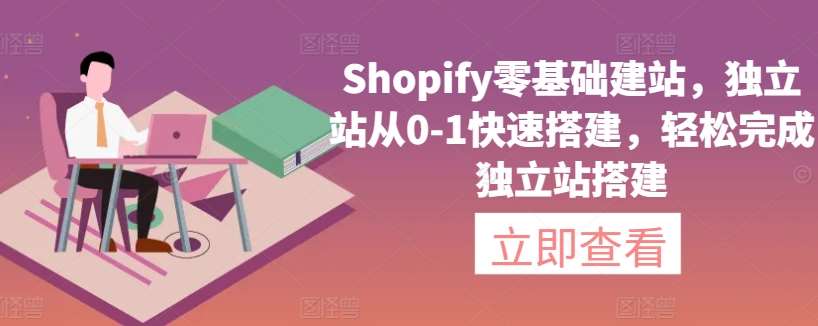 Shopify零基础建站，独立站从0-1快速搭建，轻松完成独立站搭建-问小徐资源库