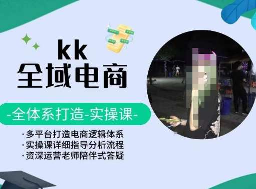 KK全域电商，全体系打造实操课，多平台打造电商逻辑体系-问小徐资源库