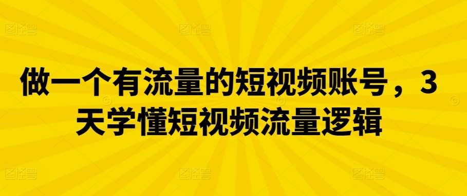 做一个有流量的短视频账号，3天学懂短视频流量逻辑-问小徐资源库