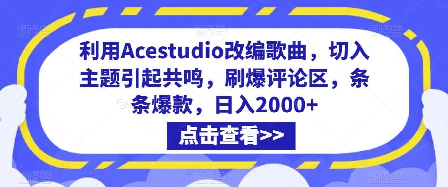利用Acestudio改编歌曲，切入主题引起共鸣，刷爆评论区，条条爆款，日入2000+【揭秘】-问小徐资源库