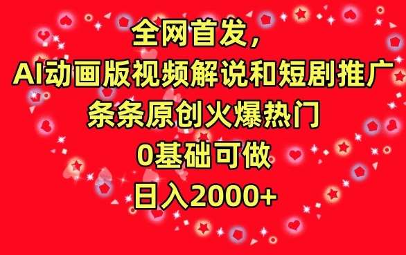 全网首发，AI动画版视频解说和短剧推广，条条原创火爆热门，0基础可做，日入2000+【揭秘】-问小徐资源库