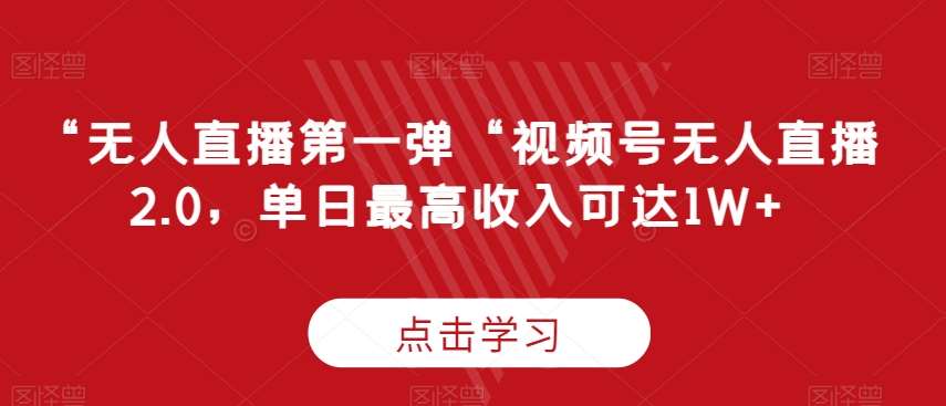 “无人直播第一弹“视频号无人直播2.0，单日最高收入可达1W+【揭秘】-问小徐资源库