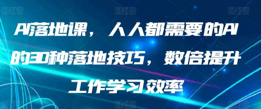 AI落地课，人人都需要的AI的30种落地技巧，数倍提升工作学习效率-问小徐资源库