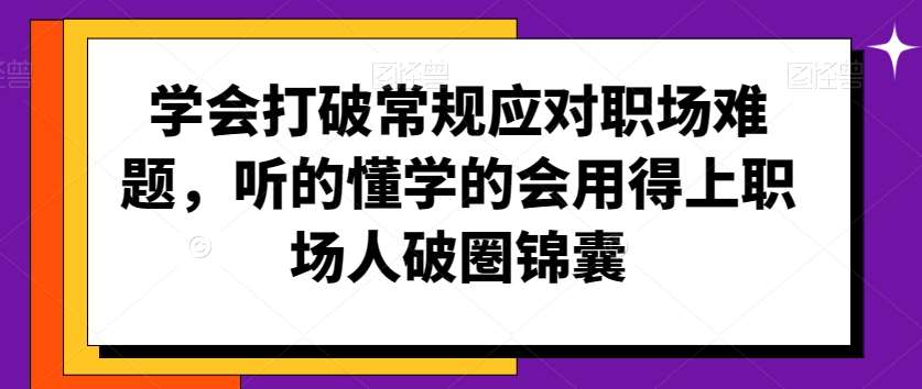 学会打破常规应对职场难题，听的懂学的会用得上职场人破圏锦囊-问小徐资源库