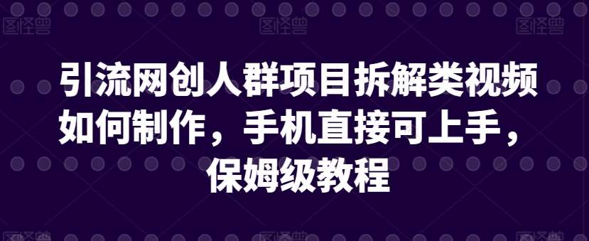 引流网创人群项目拆解类视频如何制作，手机直接可上手，保姆级教程【揭秘】-问小徐资源库