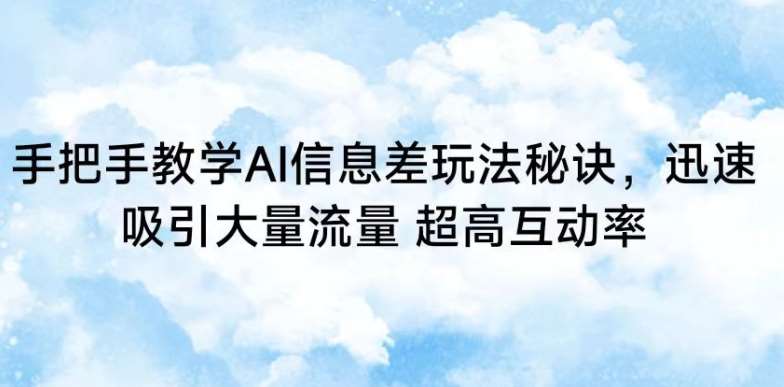 手把手教学AI信息差玩法秘诀，迅速吸引大量流量，超高互动率【揭秘】-问小徐资源库