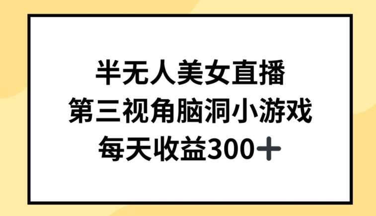 半无人美女直播，第三视角脑洞小游戏，每天收益300+【揭秘】-问小徐资源库
