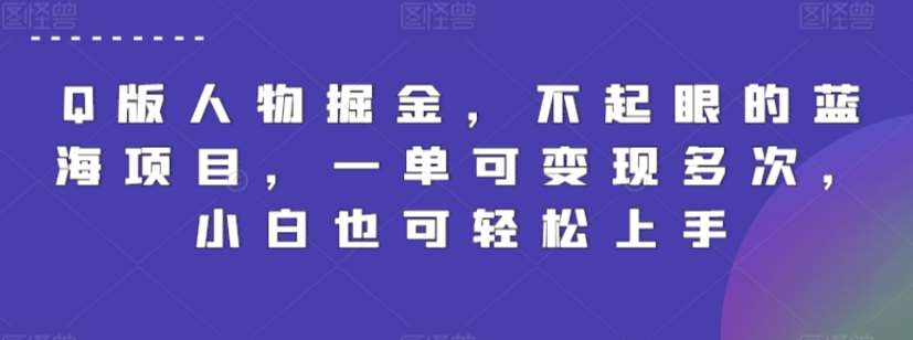 Q版人物掘金，不起眼的蓝海项目，一单可变现多次，小白也可轻松上手【揭秘】-问小徐资源库