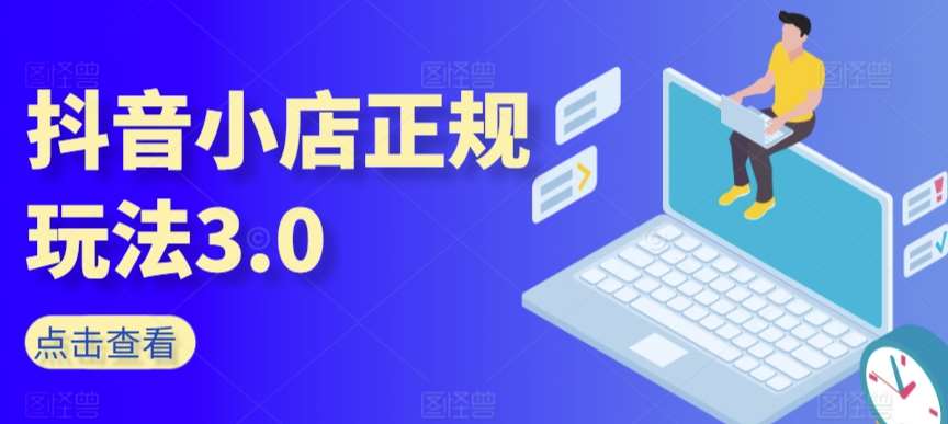 抖音小店正规玩法3.0，抖音入门基础知识、抖音运营技术、达人带货邀约、全域电商运营等-问小徐资源库