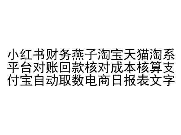 小红书财务燕子淘宝天猫淘系平台对账回款核对成本核算支付宝自动取数电商日报表-问小徐资源库