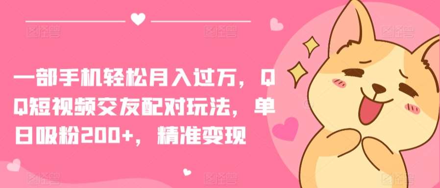 一部手机轻松月入过万，QQ短视频交友配对玩法，单日吸粉200+，精准变现【揭秘】-问小徐资源库