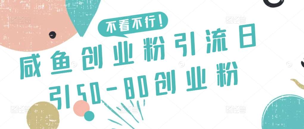 咸鱼创业粉引流日引50-80创业粉【揭秘】-问小徐资源库