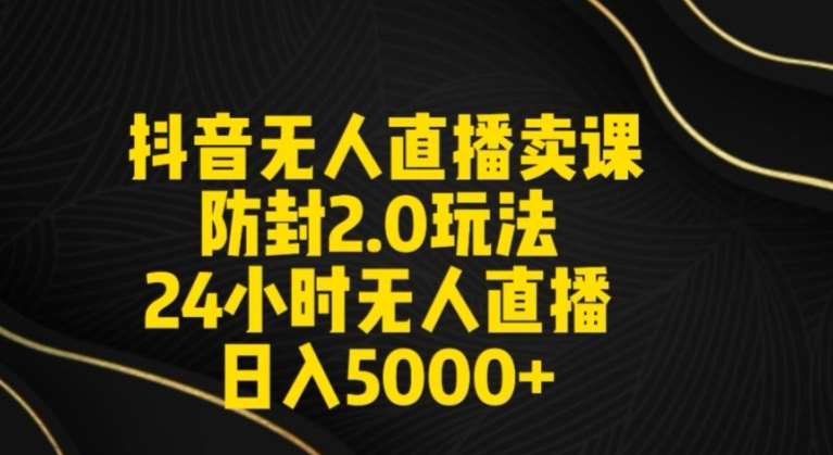 抖音无人直播卖课防封2.0玩法24小时无人直播日入5000+【附直播素材+音频】【揭秘】-问小徐资源库