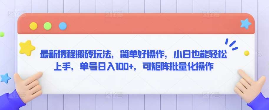 最新携程搬砖玩法，简单好操作，小白也能轻松上手，单号日入100+，可矩阵批量化操作【揭秘】-问小徐资源库