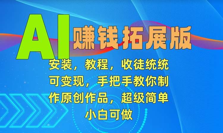 AI赚钱拓展版，安装，教程，收徒统统可变现，手把手教你制作原创作品，超级简单，小白可做【揭秘】-问小徐资源库