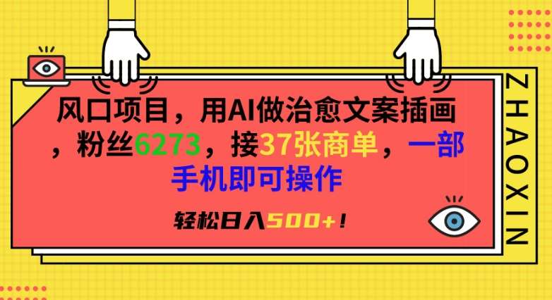 风口项目，用AI做治愈文案插画，粉丝6273，接37张商单，一部手机即可操作，轻松日入500+【揭秘】-问小徐资源库