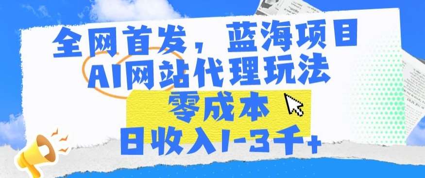 全网首发，蓝海项目，AI网站代理玩法，零成本日收入1-3千+【揭秘】-问小徐资源库